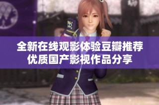 全新在线观影体验豆瓣推荐优质国产影视作品分享
