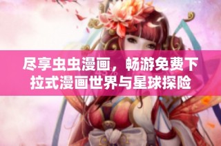 尽享虫虫漫画，畅游免费下拉式漫画世界与星球探险