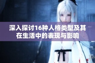 深入探讨16种人格类型及其在生活中的表现与影响