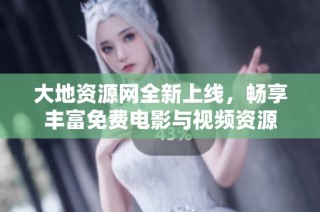 大地资源网全新上线，畅享丰富免费电影与视频资源