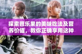 探索芭乐果的美味吃法及营养价值，教你正确享用这种热带水果