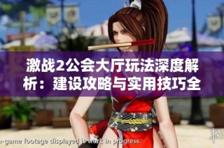激战2公会大厅玩法深度解析：建设攻略与实用技巧全攻略