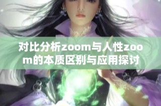 对比分析zoom与人性zoom的本质区别与应用探讨