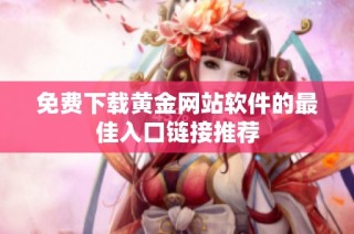 免费下载黄金网站软件的最佳入口链接推荐
