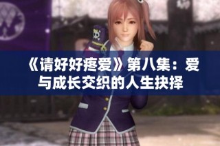 《请好好疼爱》第八集：爱与成长交织的人生抉择