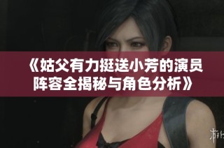 《姑父有力挺送小芳的演员阵容全揭秘与角色分析》