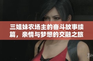 三姐妹农场主的奋斗故事续篇，亲情与梦想的交融之旅