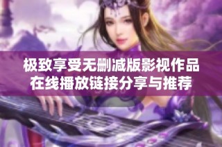 极致享受无删减版影视作品在线播放链接分享与推荐