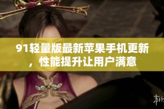 91轻量版最新苹果手机更新，性能提升让用户满意
