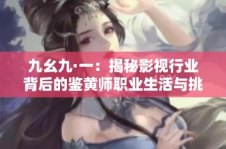 九幺九·一：揭秘影视行业背后的鉴黄师职业生活与挑战