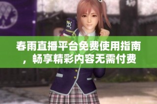 春雨直播平台免费使用指南，畅享精彩内容无需付费