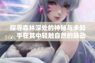 探寻森林深处的神秘与未知，手在其中轻触自然的脉动
