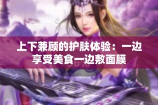 上下兼顾的护肤体验：一边享受美食一边敷面膜