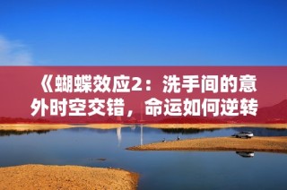 《蝴蝶效应2：洗手间的意外时空交错，命运如何逆转》