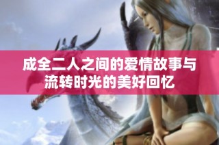 成全二人之间的爱情故事与流转时光的美好回忆