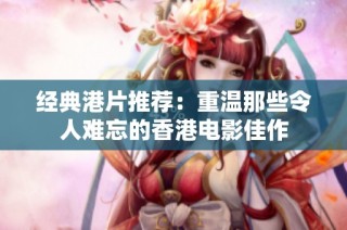 经典港片推荐：重温那些令人难忘的香港电影佳作
