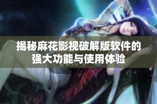 揭秘麻花影视破解版软件的强大功能与使用体验
