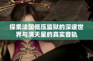 探索法国低压监狱的深邃世界与满天星的真实音轨