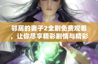 邻居的妻子2全剧免费观看，让你尽享精彩剧情与精彩表演