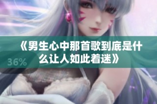 《男生心中那首歌到底是什么让人如此着迷》