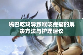 嘴巴吃鸡导致喉咙疼痛的解决方法与护理建议