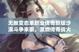 无赦变态单职业传奇新版沙漠斗争来袭，激燃传奇战火再度升级