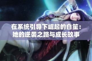 在系统引导下崛起的白笙：她的逆袭之路与成长故事