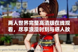 两人世界完整高清版在线观看，尽享浪漫时刻与感人故事