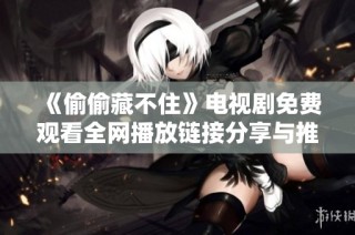 《偷偷藏不住》电视剧免费观看全网播放链接分享与推荐