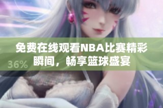 免费在线观看NBA比赛精彩瞬间，畅享篮球盛宴