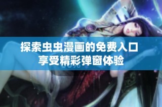 探索虫虫漫画的免费入口 享受精彩弹窗体验