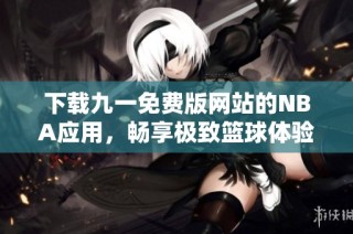 下载九一免费版网站的NBA应用，畅享极致篮球体验