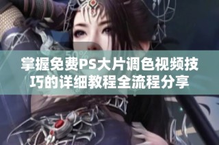 掌握免费PS大片调色视频技巧的详细教程全流程分享
