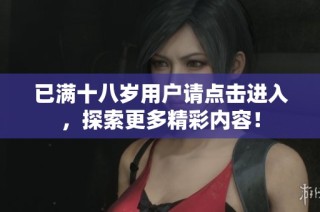 已满十八岁用户请点击进入，探索更多精彩内容！