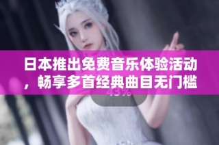 日本推出免费音乐体验活动，畅享多首经典曲目无门槛试听