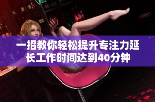 一招教你轻松提升专注力延长工作时间达到40分钟
