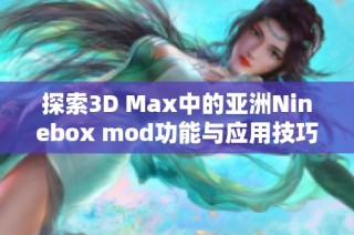 探索3D Max中的亚洲Ninebox mod功能与应用技巧