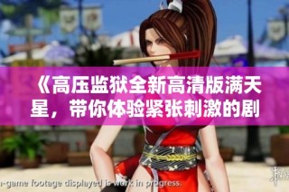 《高压监狱全新高清版满天星，带你体验紧张刺激的剧情》