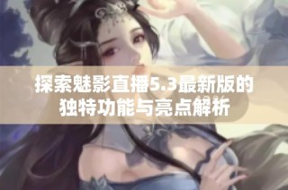 探索魅影直播5.3最新版的独特功能与亮点解析