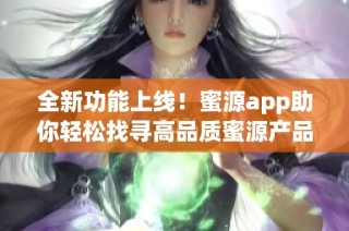 全新功能上线！蜜源app助你轻松找寻高品质蜜源产品