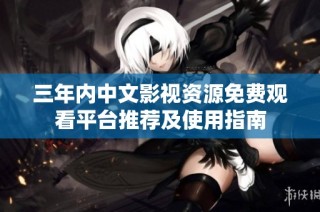 三年内中文影视资源免费观看平台推荐及使用指南