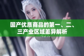 国产优质商品的第一、二、三产业区域差异解析