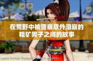 在荒野中被警察意外泪崩的粗犷男子之间的故事