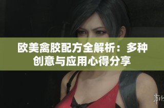 欧美禽胶配方全解析：多种创意与应用心得分享