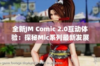 全新JM Comic 2.0互动体验：探秘Mic系列最新发展动态