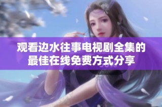 观看边水往事电视剧全集的最佳在线免费方式分享