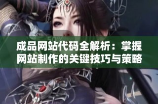 成品网站代码全解析：掌握网站制作的关键技巧与策略