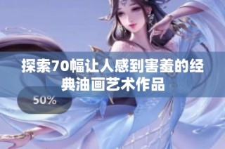 探索70幅让人感到害羞的经典油画艺术作品
