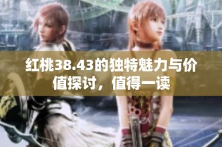 红桃38.43的独特魅力与价值探讨，值得一读