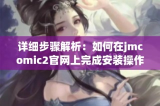 详细步骤解析：如何在jmcomic2官网上完成安装操作